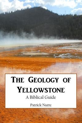The Geology of Yellowstone: A Biblical Guide by Nurre, Patrick