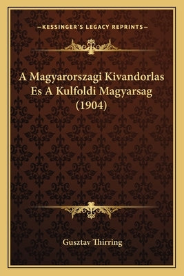 A Magyarorszagi Kivandorlas Es A Kulfoldi Magyarsag (1904) by Thirring, Gusztav
