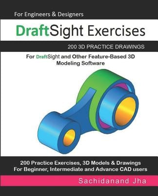 DraftSight Exercises: 200 3D Practice Drawings For DraftSight and Other Feature-Based 3D Modeling Software by Jha, Sachidanand