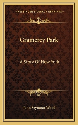 Gramercy Park: A Story Of New York by Wood, John Seymour