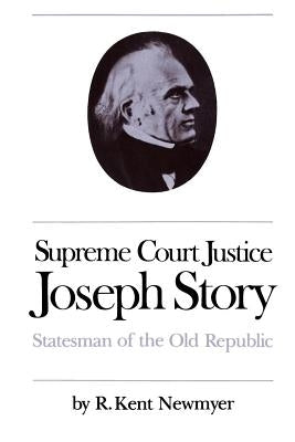 Supreme Court Justice Joseph Story: Statesman of the Old Republic by Newmyer, R. Kent