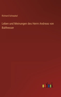 Leben und Meinungen des Herrn Andreas von Balthesser by Schaukal, Richard