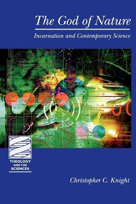 The God of Nature: Incarnation and Contemporary Science by Knight, Christopher C.