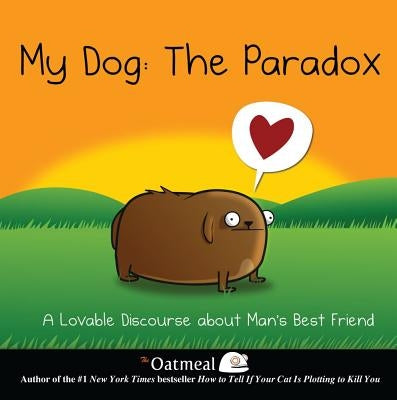 My Dog: The Paradox, 3: A Lovable Discourse about Man's Best Friend by The Oatmeal