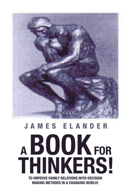 A Book for Thinkers!: To Improve Family Relations with Decision Making Methods in a Changing World! by Elander, James