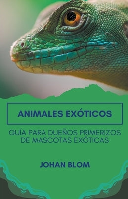 Animales exóticos: Guía para dueños primerizos de mascotas exóticas by Blom, Johan