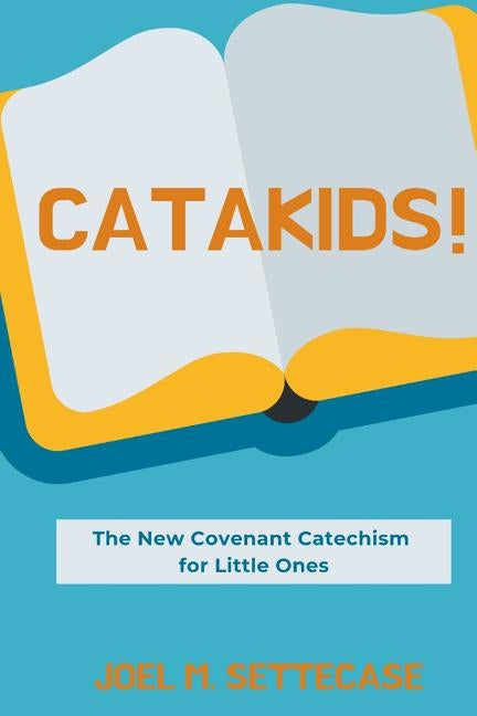 Catakids!: The New Covenant Catechism for Little Ones by Settecase M. a., Joel M.