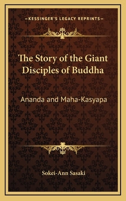 The Story of the Giant Disciples of Buddha: Ananda and Maha-Kasyapa by Sasaki, Sokei-Ann