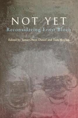 Not Yet: Reconsidering Ernst Bloch by Daniel, Jamie Owen