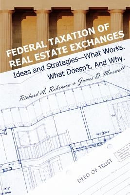 Federal Taxation of Real Estate Exchanges: Ideas and Strategies--What Works. What Doesn't. And Why. by Robinson, Richard a.