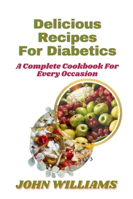 Delicious Recipes for Diabetics: A Complete Cookbook for Every Occasion by Williams, John