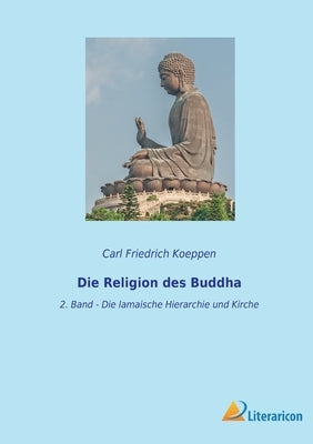 Die Religion des Buddha: 2. Band - Die lamaische Hierarchie und Kirche by Koeppen, Carl Friedrich