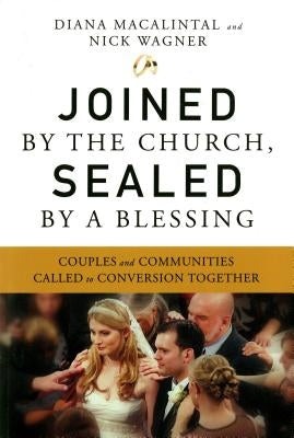 Joined by the Church, Sealed by a Blessing: Couples and Communities Called to Conversion Together by Macalintal, Diana