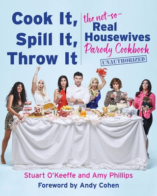 Cook It, Spill It, Throw It: The Not-So-Real Housewives Parody Cookbook by O'Keeffe, Stuart