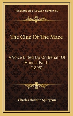 The Clue of the Maze: A Voice Lifted Up on Behalf of Honest Faith (1895) by Spurgeon, Charles Haddon