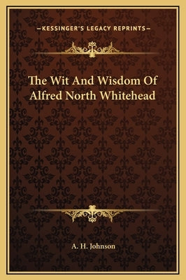 The Wit and Wisdom of Alfred North Whitehead by Johnson, A. H.