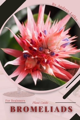 Bromeliads: Plant Guide by Lalko, Andrey