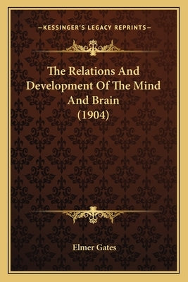The Relations And Development Of The Mind And Brain (1904) by Gates, Elmer
