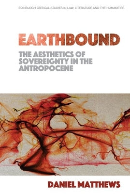 Earthbound: The Aesthetics of Sovereignty in the Anthropocene by Matthews, Daniel