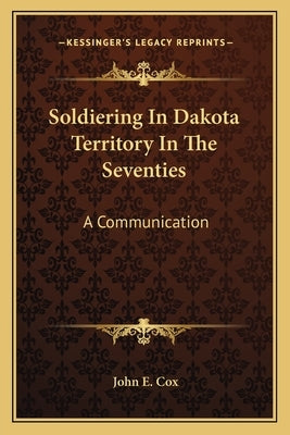Soldiering in Dakota Territory in the Seventies: A Communication by Cox, John E.