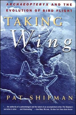 Taking Wing: Archaeopteryx and the Evolution of Bird Flight by Shipman, Pat