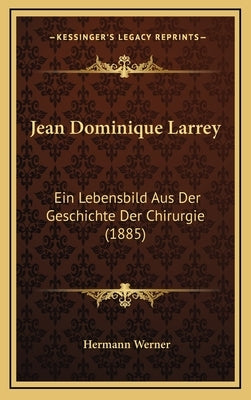 Jean Dominique Larrey: Ein Lebensbild Aus Der Geschichte Der Chirurgie (1885) by Werner, Hermann