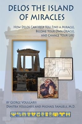 Delos the Island of Miracles: How Delos Can Help You Find a Miracle, Become Your Own Oracle, and Change Your Life by Voulgaris, George