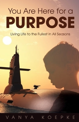 You Are Here for a Purpose: Living Life to the Fullest in All Seasons by Koepke, Vanya