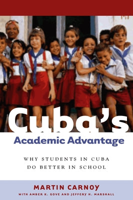 Cuba's Academic Advantage: Why Students in Cuba Do Better in School by Carnoy, Martin