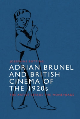 Adrian Brunel and British Cinema of the 1920s: The Artist Versus the Moneybags by Botting, Josephine