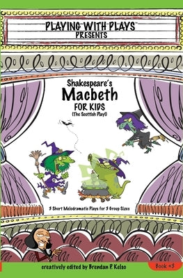 Shakespeare's Macbeth for Kids: 3 Short Melodramatic Plays for 3 Group Sizes by Kelso, Brendan P.