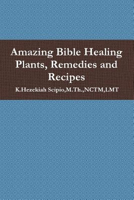 Amazing Bible Healing Plants, Remedies and Recipes by Scipio, M. Th Nctm Lmt