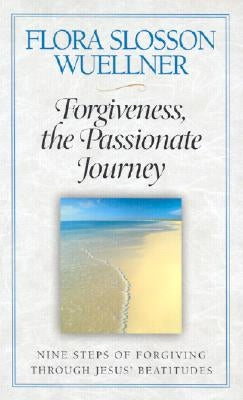 Forgiveness, the Passionate Journey: Nine Steps of Forgiving Through Jesus' Beatitudes by Wuellner, Flora Slosson