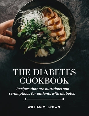 The Diabetes Cookbook: Recipes that are nutritious and scrumptious for patients with diabetes by Brown, William M.