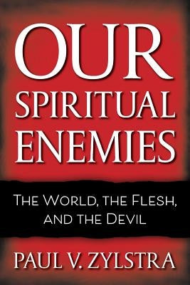 Our Spiritual Enemies: The World, the Flesh, and the Devil by Zylstra, Paul V.