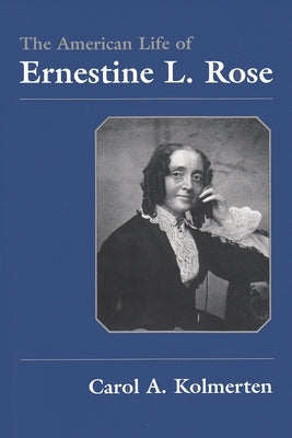 The American Life of Ernestine L. Rose by Kolmerten, Carol