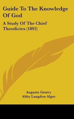 Guide To The Knowledge Of God: A Study Of The Chief Theodicies (1892) by Gratry, Auguste