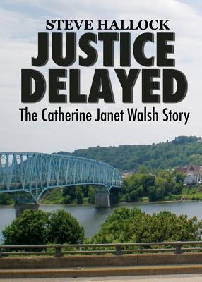 Justice Delayed: The Catherine Janet Walsh Story by Hallock, Steve