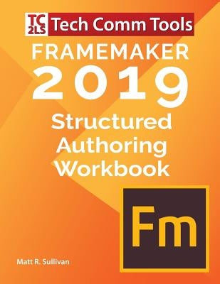 FrameMaker Structured Authoring Workbook (2019 Edition): Updated for FrameMaker 2019 Release by Sullivan, Matt R.