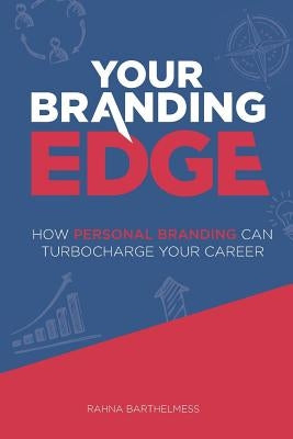 Your Branding Edge: How Personal Branding Can Turbocharge Your Career by Barthelmess, Rahna