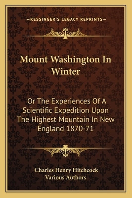 Mount Washington in Winter: Or the Experiences of a Scientific Expedition Upon the Highest Mountain in New England 1870-71 by Hitchcock, Charles Henry