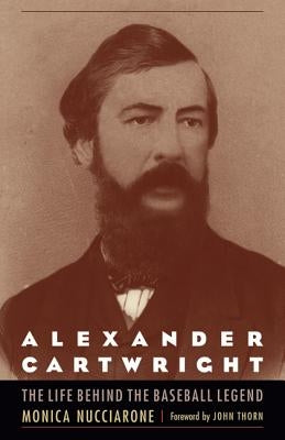 Alexander Cartwright: The Life Behind the Baseball Legend by Nucciarone, Monica