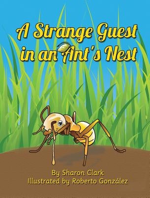 A Strange Guest in an Ant's Nest: A Children's Nature Picture Book, a Fun Ant Story That Kids Will Love by Clark, Sharon