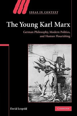 The Young Karl Marx: German Philosophy, Modern Politics, and Human Flourishing by Leopold, David