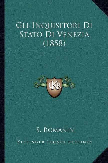 Gli Inquisitori Di Stato Di Venezia (1858) by Romanin, S.