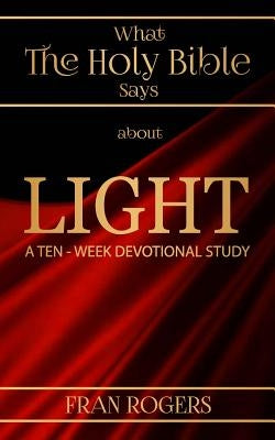 What the Holy BIBLE Says about LIGHT by Rogers, Fran