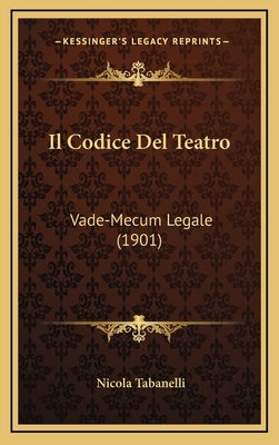 Il Codice Del Teatro: Vade-Mecum Legale (1901) by Tabanelli, Nicola