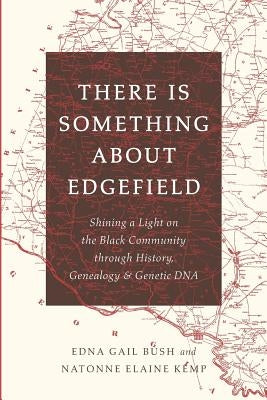 There Is Something About Edgefield: Shining a Light on the Black Community through History, Genealogy & Genetic DNA by Kemp, Natonne Elaine