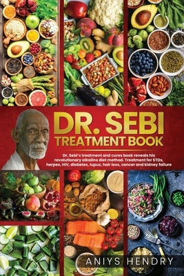 Dr. Sebi's Treatment Book: Dr. Sebi Treatment For Stds, Herpes, Hiv, Diabetes, Lupus, Hair Loss, Cancer, Kidney Stones, And Other Diseases. The U by Hendry, Aniys