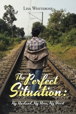 The Perfect Situation: My Husband, My Hero, My Heart by Whiterose, Lisa